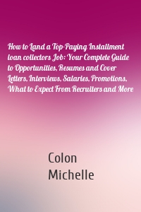 How to Land a Top-Paying Installment loan collectors Job: Your Complete Guide to Opportunities, Resumes and Cover Letters, Interviews, Salaries, Promotions, What to Expect From Recruiters and More