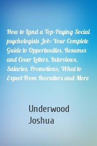 How to Land a Top-Paying Social psychologists Job: Your Complete Guide to Opportunities, Resumes and Cover Letters, Interviews, Salaries, Promotions, What to Expect From Recruiters and More