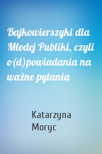 Bajkowierszyki dla Młodej Publiki, czyli o(d)powiadania na ważne pytania