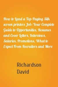 How to Land a Top-Paying Silk screen printers Job: Your Complete Guide to Opportunities, Resumes and Cover Letters, Interviews, Salaries, Promotions, What to Expect From Recruiters and More