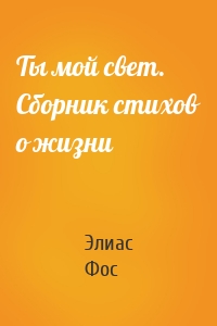 Ты мой свет. Сборник стихов о жизни