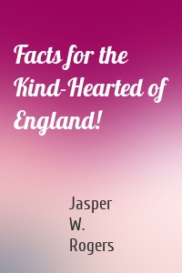Facts for the Kind-Hearted of England!