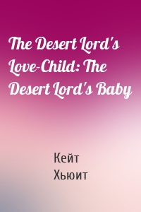 The Desert Lord's Love-Child: The Desert Lord's Baby
