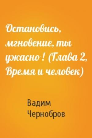 Обложка книги «Остановись, мгновение, ты ужасно ! (Глава 2, Время и человек)» — Вадим Чернобров