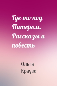 Где-то под Питером. Рассказы и повесть