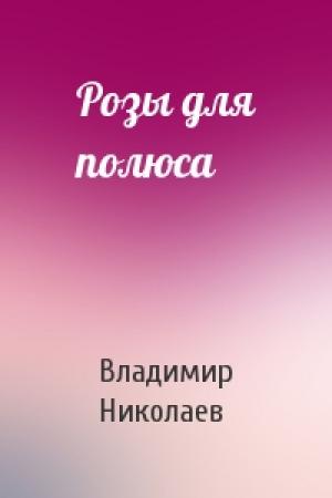 Обложка книги «Розы для полюса» — Владимир Николаев
