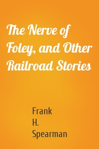 The Nerve of Foley, and Other Railroad Stories