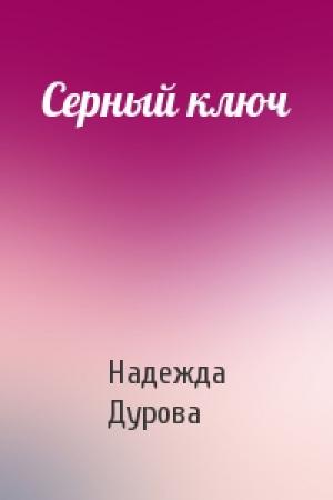 Обложка книги «Серный ключ» — Надежда Дурова