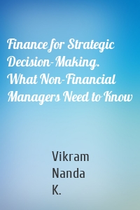 Finance for Strategic Decision-Making. What Non-Financial Managers Need to Know