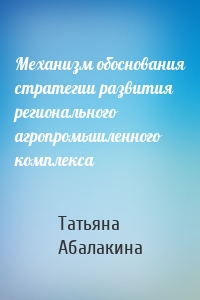 Механизм обоснования стратегии развития регионального агропромышленного комплекса