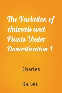 The Variation of Animals and Plants Under Domestication I