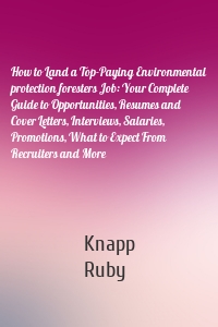 How to Land a Top-Paying Environmental protection foresters Job: Your Complete Guide to Opportunities, Resumes and Cover Letters, Interviews, Salaries, Promotions, What to Expect From Recruiters and More