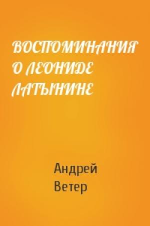 Обложка книги «ВОСПОМИНАНИЯ О ЛЕОНИДЕ ЛАТЫНИНЕ» — Ветер Андрей