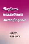 Вадим Валерьевич Васильев - Подвалы кантовской метафизики