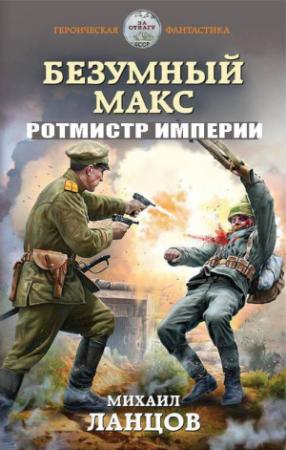 Обложка книги «Безумный Макс. Ротмистр Империи» — Михаил Ланцов