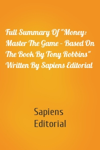 Full Summary Of "Money: Master The Game – Based On The Book By Tony Robbins" Written By Sapiens Editorial