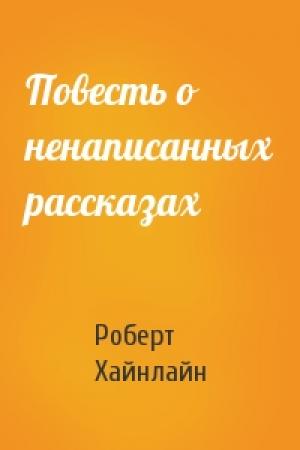Обложка книги «Повесть о ненаписанных рассказах» — Роберт Хайнлайн