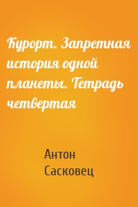 Курорт. Запретная история одной планеты. Тетрадь четвертая