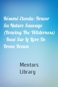 Résumé Etendu: Braver Sa Nature Sauvage (Braving The Wilderness) - Basé Sur Le Livre De Brene Brown