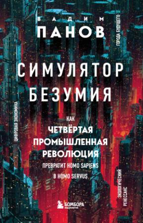 Обложка книги «Симулятор безумия. Как Четвертая промышленная революция превратит Homo Sapiens в Homo Servus?» — Вадим Панов