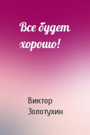 Обложка книги «Все будет хорошо!» — Виктор Золотухин