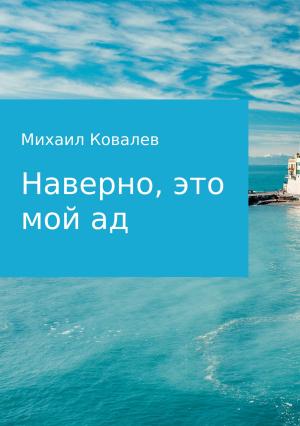 Обложка книги «Наверно, это мой ад» — Михаил Ковалев