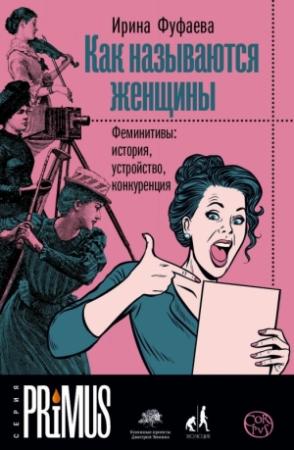 Обложка книги «Как называются женщины. Феминитивы: история, устройство, конкуренция» — Ирина Фуфаева