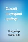 Владимир Першанин - Самый последний крейсер