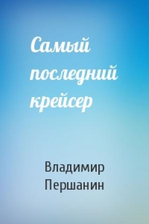 Обложка книги «Самый последний крейсер» — Владимир Першанин