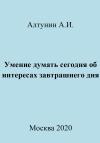 Александр Алтунин - Умение думать сегодня об интересах завтрашнего дня