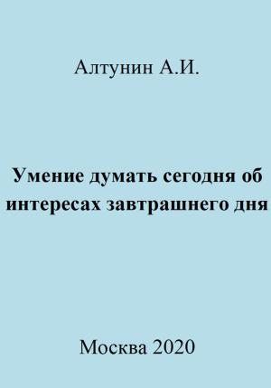 Обложка книги «Умение думать сегодня об интересах завтрашнего дня» — Александр Алтунин