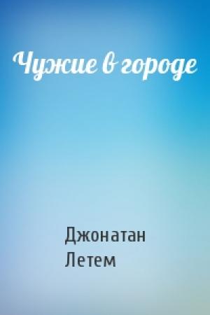 Обложка книги «Чужие в городе» — Джонатан Летем