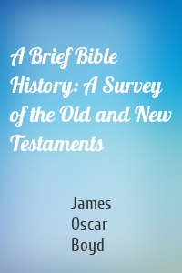 A Brief Bible History: A Survey of the Old and New Testaments