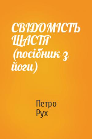 Обложка книги «СВІДОМІСТЬ ЩАСТЯ (посібник з йоги)» — Петро Рух