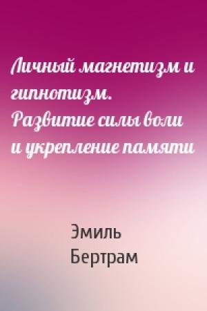 Обложка книги «Личный магнетизм и гипнотизм. Развитие силы воли и укрепление памяти» — Эмиль Бертрам