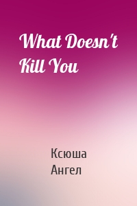 What Doesn't Kill You