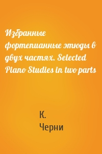 Избранные фортепианные этюды в двух частях. Selected Piano Studies in two parts