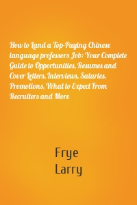 How to Land a Top-Paying Chinese language professors Job: Your Complete Guide to Opportunities, Resumes and Cover Letters, Interviews, Salaries, Promotions, What to Expect From Recruiters and More