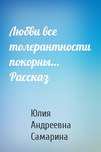 Любви все толерантности покорны… Рассказ