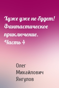 Хуже уже не будет! Фантастическое приключение. Часть 4