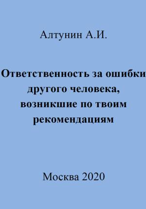 Обложка книги «Ответственность за ошибки другого человека, возникшие по твоим рекомендациям» — Александр Алтунин