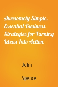 Awesomely Simple. Essential Business Strategies for Turning Ideas Into Action