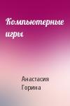 Анастасия Горина - Компьютерные игры