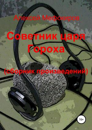 Обложка книги «Советник царя Гороха (сборник произведений)» — Алексей Мефокиров