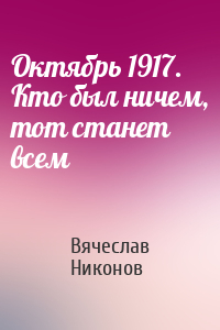 Вячеслав Никонов - Октябрь 1917. Кто был ничем, тот станет всем