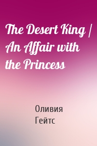 The Desert King / An Affair with the Princess