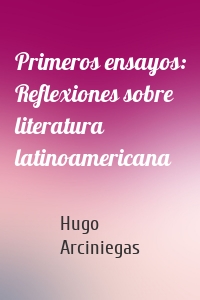 Primeros ensayos: Reflexiones sobre literatura latinoamericana