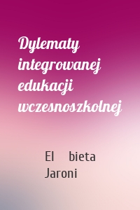 Dylematy integrowanej edukacji wczesnoszkolnej