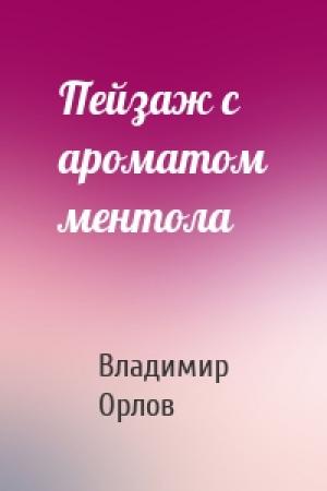 Обложка книги «Пейзаж с ароматом ментола» — Владимир Орлов