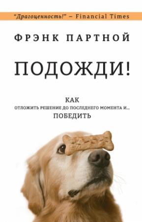 Обложка книги «Подожди! Как отложить решение до последнего момента и… победить» — Фрэнк Партной